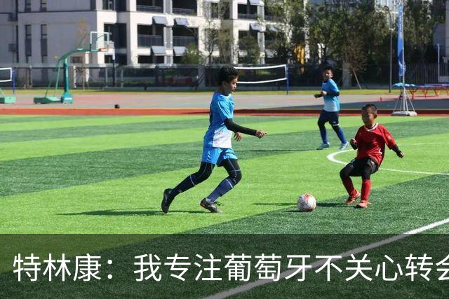 特林康：我专注葡萄牙不关心转会传闻 现在我正处于生涯最好阶段